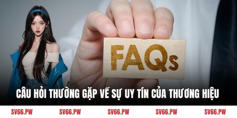 Câu hỏi thường gặp về sự uy tín của thương hiệu 